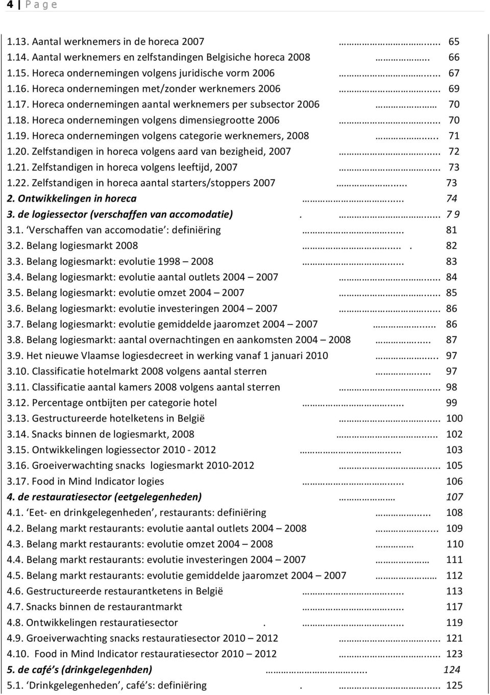 Horeca ondernemingen volgens categorie werknemers, 2008... 71 1.20. Zelfstandigen in horeca volgens aard van bezigheid, 2007... 72 1.21. Zelfstandigen in horeca volgens leeftijd, 2007... 73 1.22.