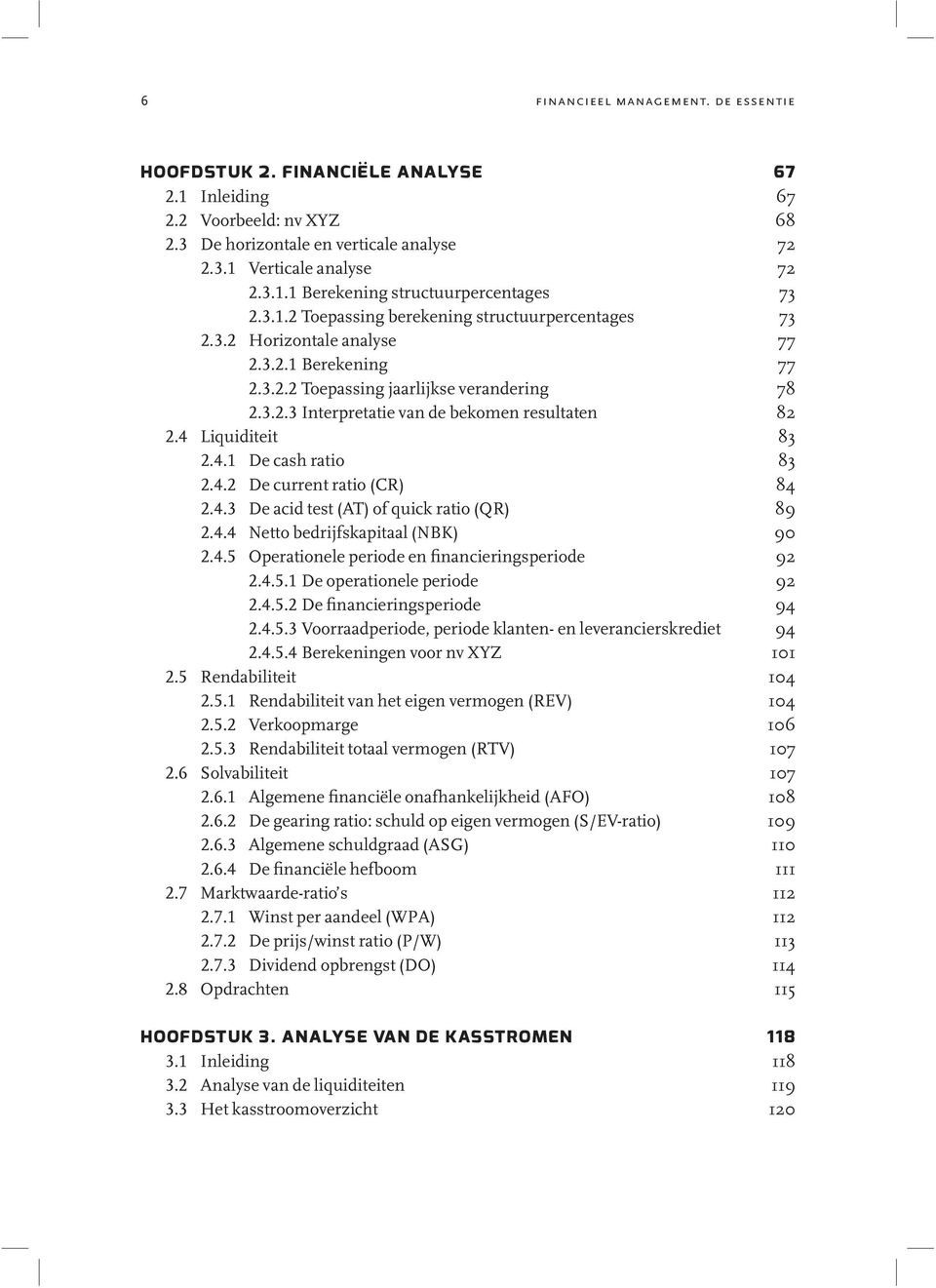 4 Liquiditeit 83 2.4.1 De cash ratio 83 2.4.2 De current ratio (CR) 84 2.4.3 De acid test (AT) of quick ratio (QR) 89 2.4.4 Netto bedrijfskapitaal (NBK) 90 2.4.5 Operationele periode en financieringsperiode 92 2.