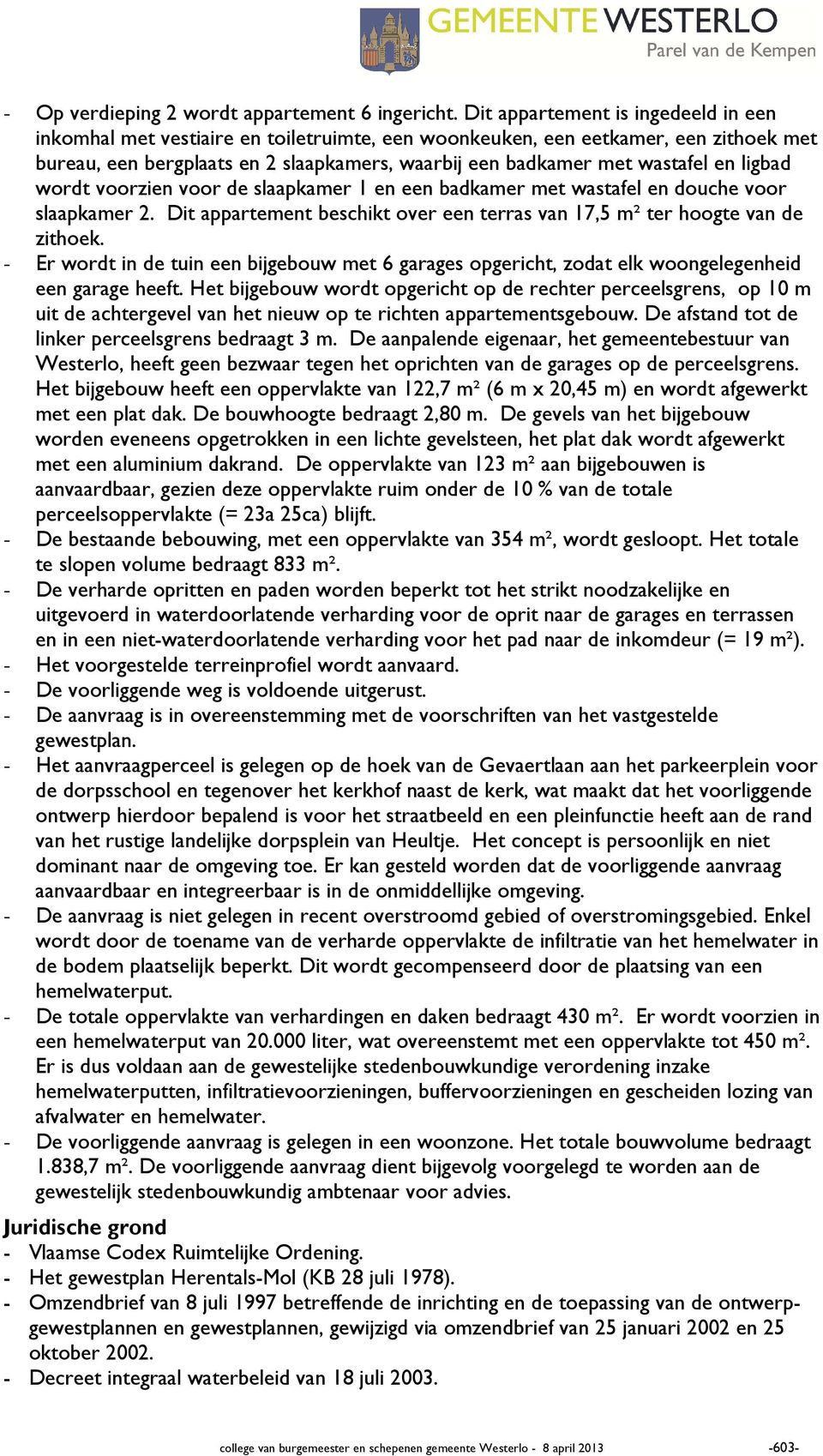 ligbad wordt voorzien voor de slaapkamer 1 en een badkamer met wastafel en douche voor slaapkamer 2. Dit appartement beschikt over een terras van 17,5 m² ter hoogte van de zithoek.