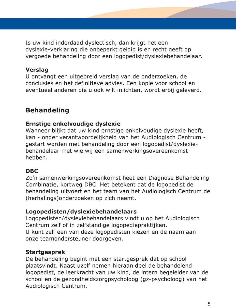 Behandeling Ernstige enkelvoudige dyslexie Wanneer blijkt dat uw kind ernstige enkelvoudige dyslexie heeft, kan - onder verantwoordelijkheid van het Audiologisch Centrum - gestart worden met