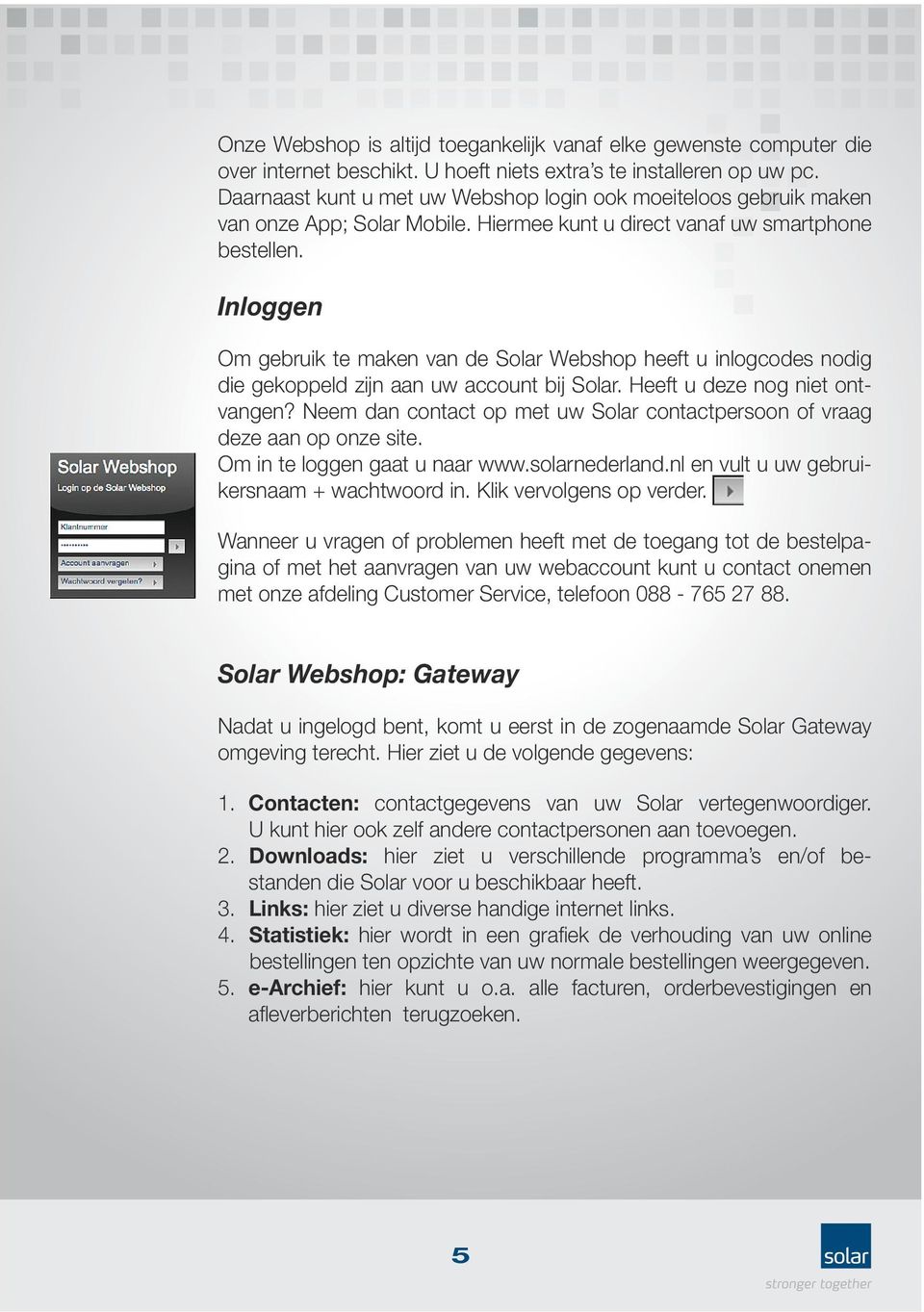 Inloggen Om gebruik te maken van de Solar Webshop heeft u inlogcodes nodig die gekoppeld zijn aan uw account bij Solar. Heeft u deze nog niet ontvangen?