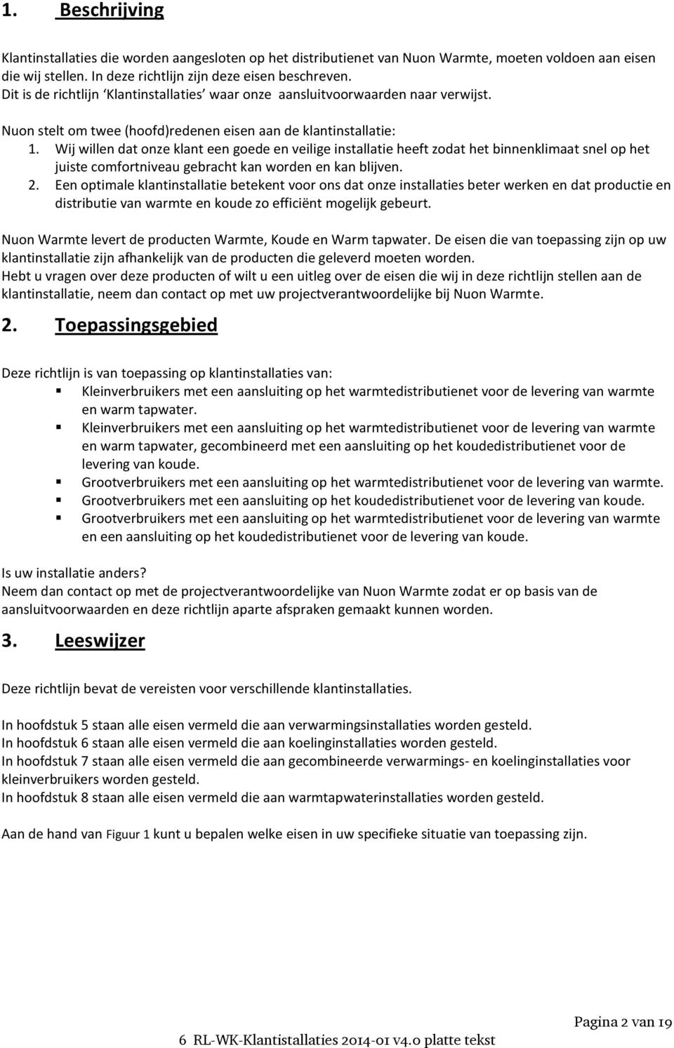 Wij willen dat onze klant een goede en veilige installatie heeft zodat het binnenklimaat snel op het juiste comfortniveau gebracht kan worden en kan blijven. 2.