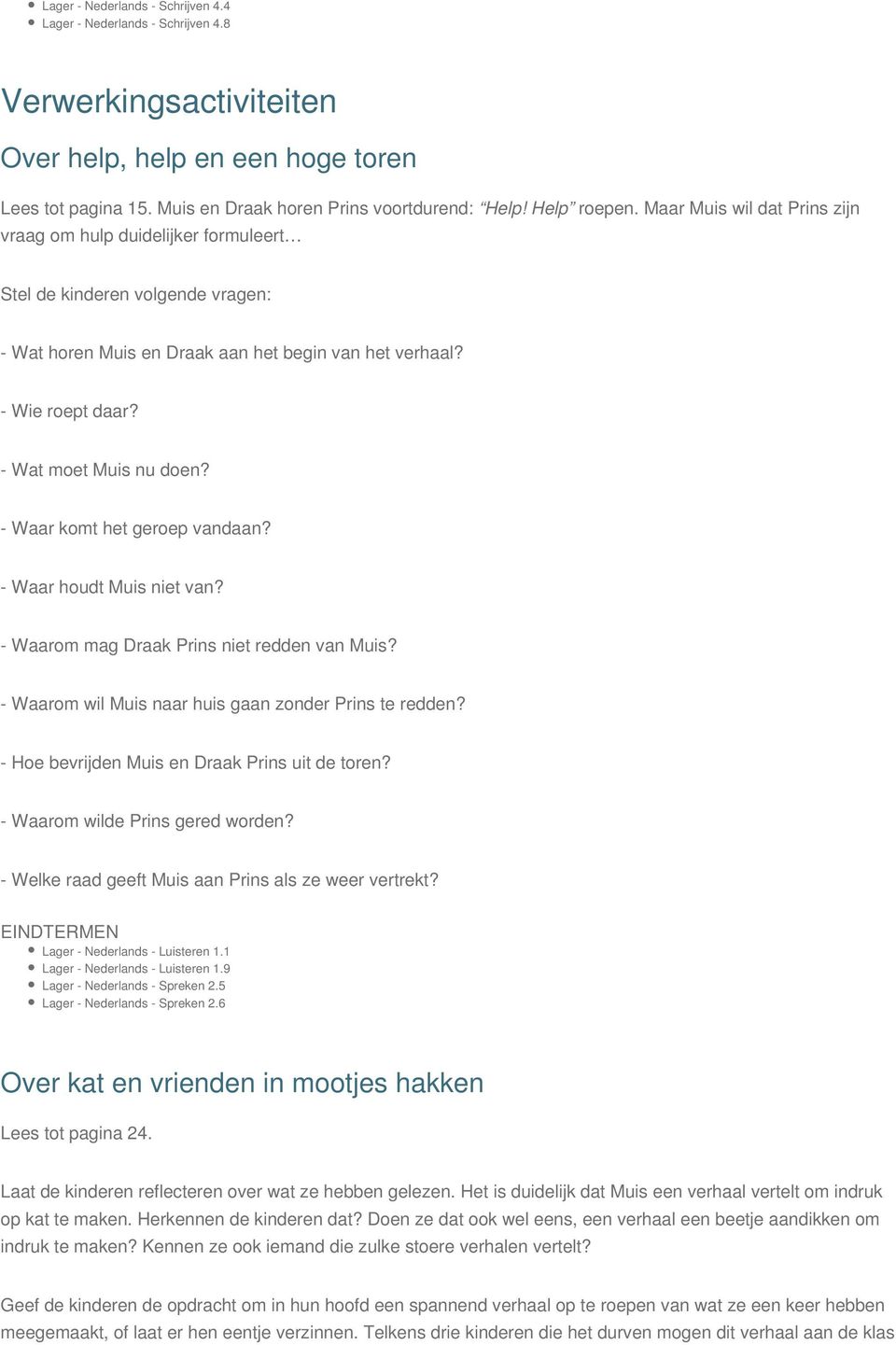 - Wat moet Muis nu doen? - Waar komt het geroep vandaan? - Waar houdt Muis niet van? - Waarom mag Draak Prins niet redden van Muis? - Waarom wil Muis naar huis gaan zonder Prins te redden?