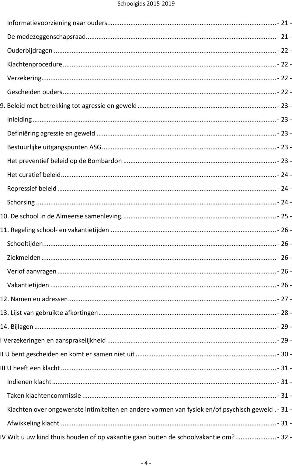 .. - 23 - Het curatief beleid... - 24 - Repressief beleid... - 24 - Schorsing... - 24-10. De school in de Almeerse samenleving.... - 25-11. Regeling school- en vakantietijden... - 26 - Schooltijden.