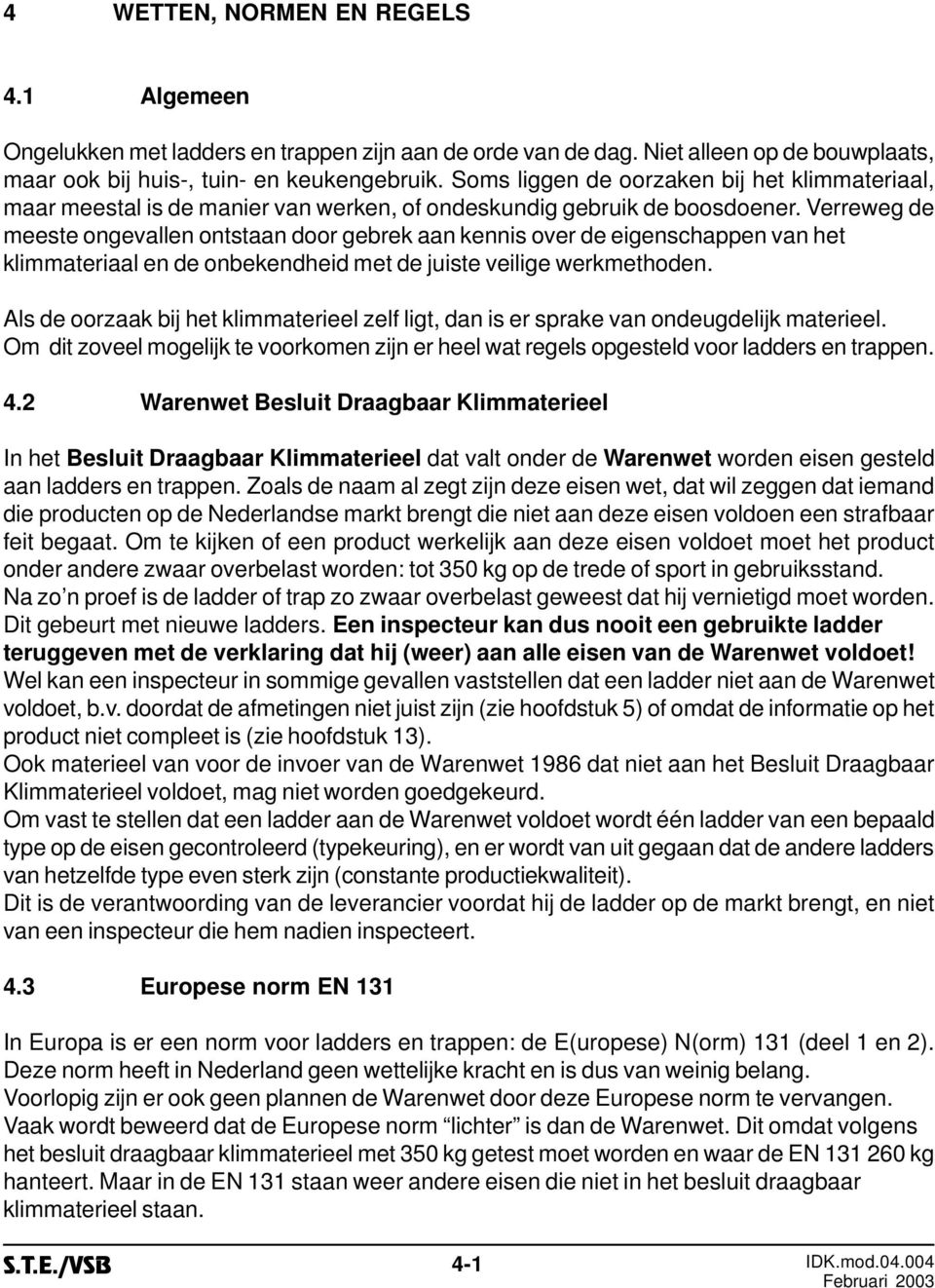 Verreweg de meeste ongevallen ontstaan door gebrek aan kennis over de eigenschappen van het klimmateriaal en de onbekendheid met de juiste veilige werkmethoden.