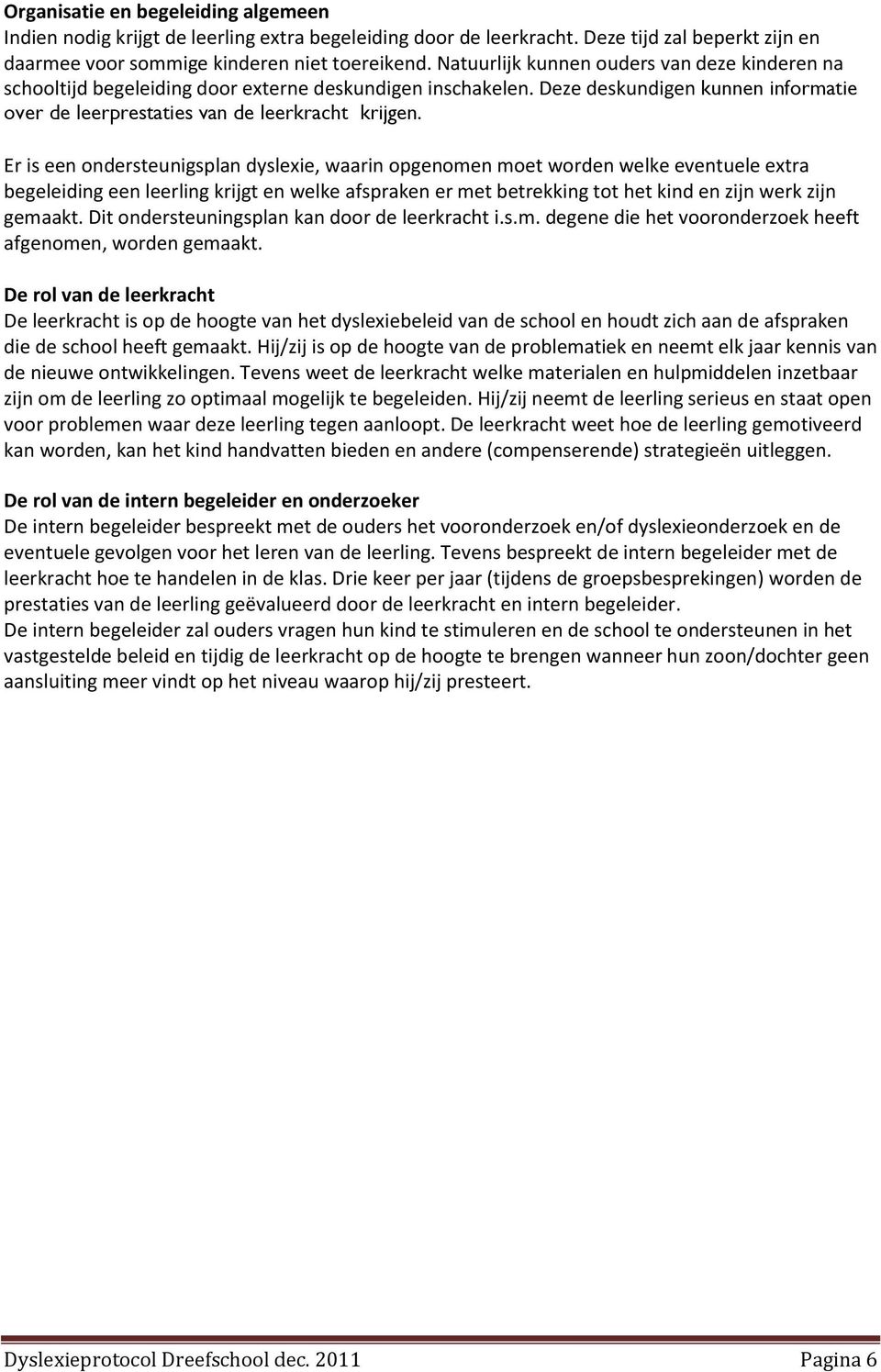 Er is een ondersteunigsplan dyslexie, waarin opgenomen moet worden welke eventuele extra begeleiding een leerling krijgt en welke afspraken er met betrekking tot het kind en zijn werk zijn gemaakt.