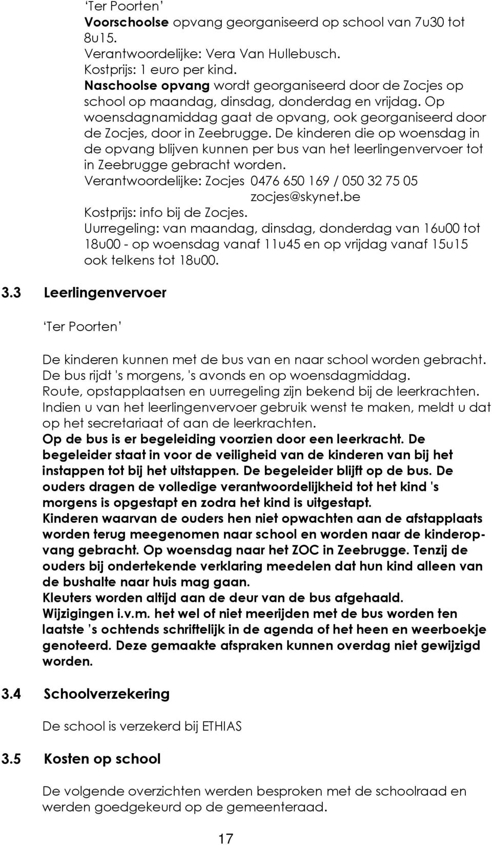 De kinderen die op woensdag in de opvang blijven kunnen per bus van het leerlingenvervoer tot in Zeebrugge gebracht worden. Verantwoordelijke: Zocjes 0476 650 169 / 050 32 75 05 zocjes@skynet.