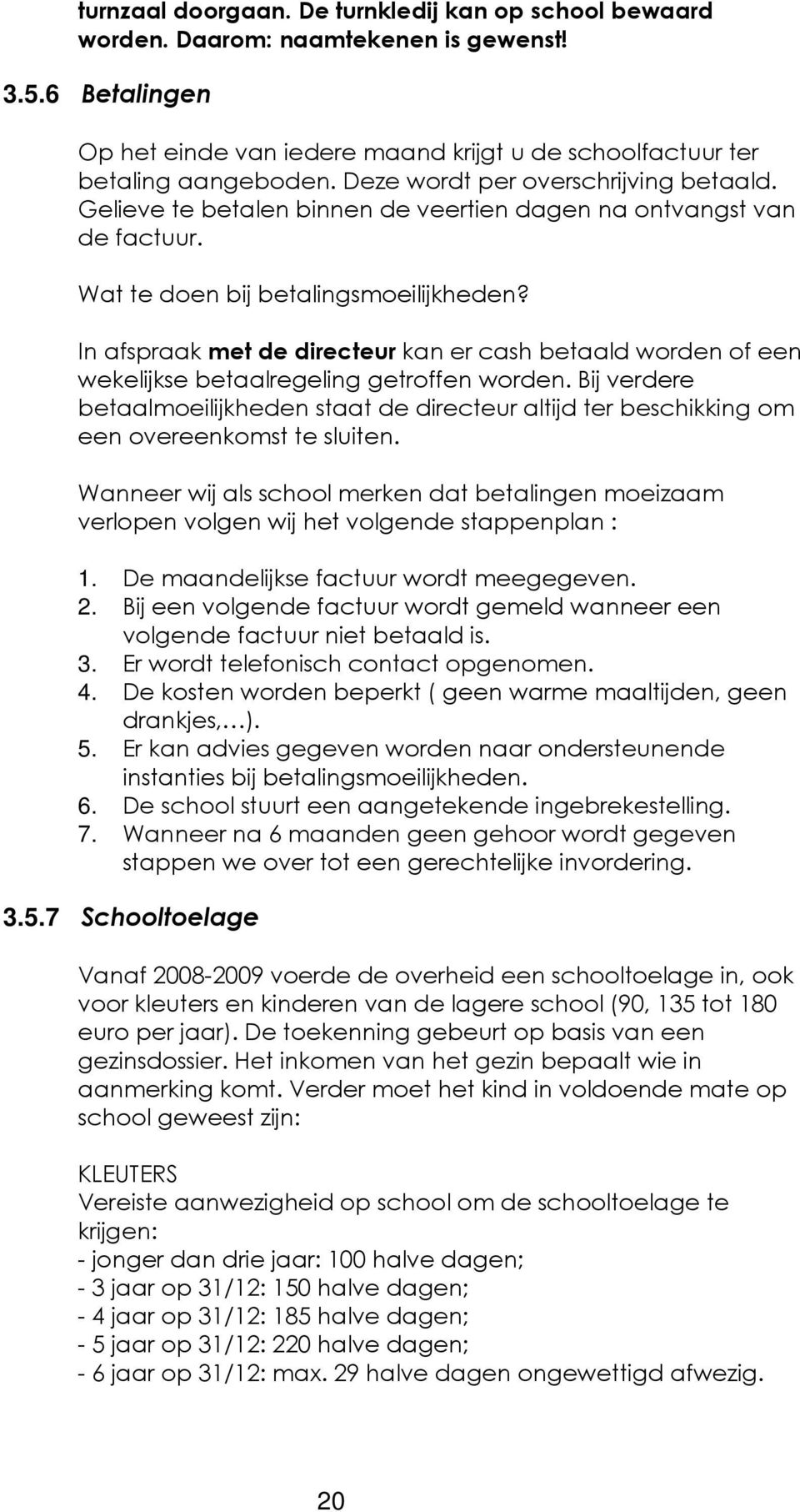 In afspraak met de directeur kan er cash betaald worden of een wekelijkse betaalregeling getroffen worden.