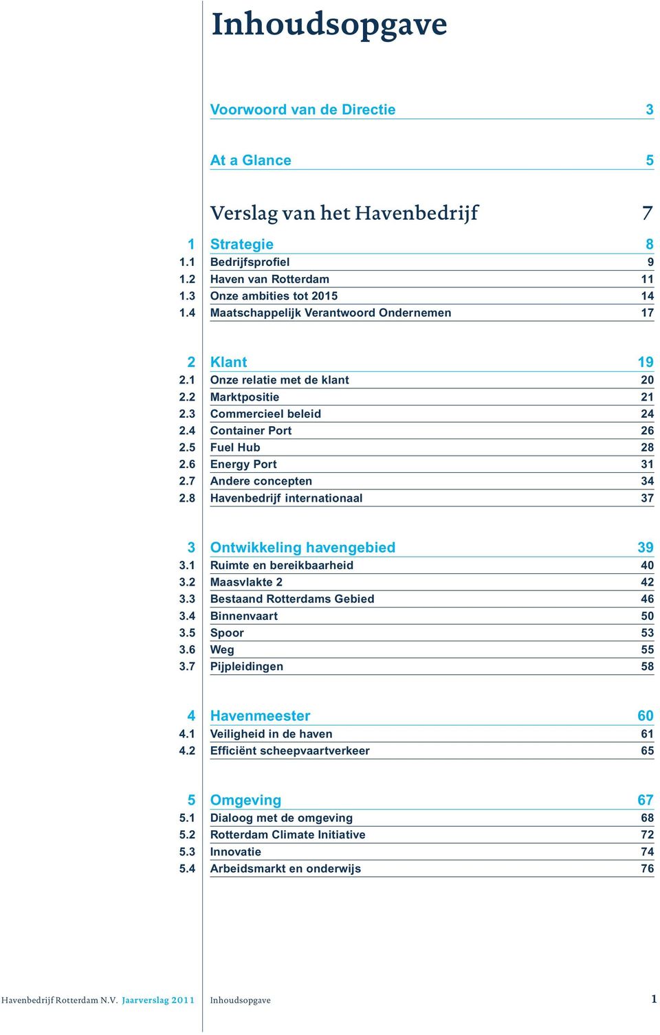 7 Andere concepten 34 2.8 Havenbedrijf internationaal 37 3 Ontwikkeling havengebied 39 3.1 Ruimte en bereikbaarheid 40 3.2 Maasvlakte 2 42 3.3 Bestaand Rotterdams Gebied 46 3.4 Binnenvaart 50 3.