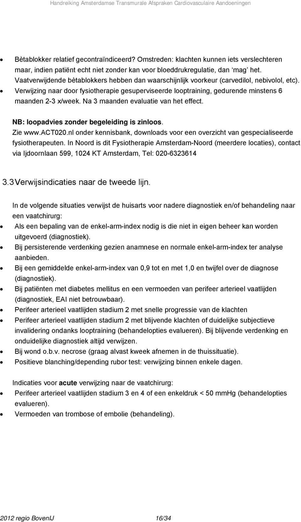 Na 3 maanden evaluatie van het effect. NB: loopadvies zonder begeleiding is zinloos. Zie www.act020.nl onder kennisbank, downloads voor een overzicht van gespecialiseerde fysiotherapeuten.