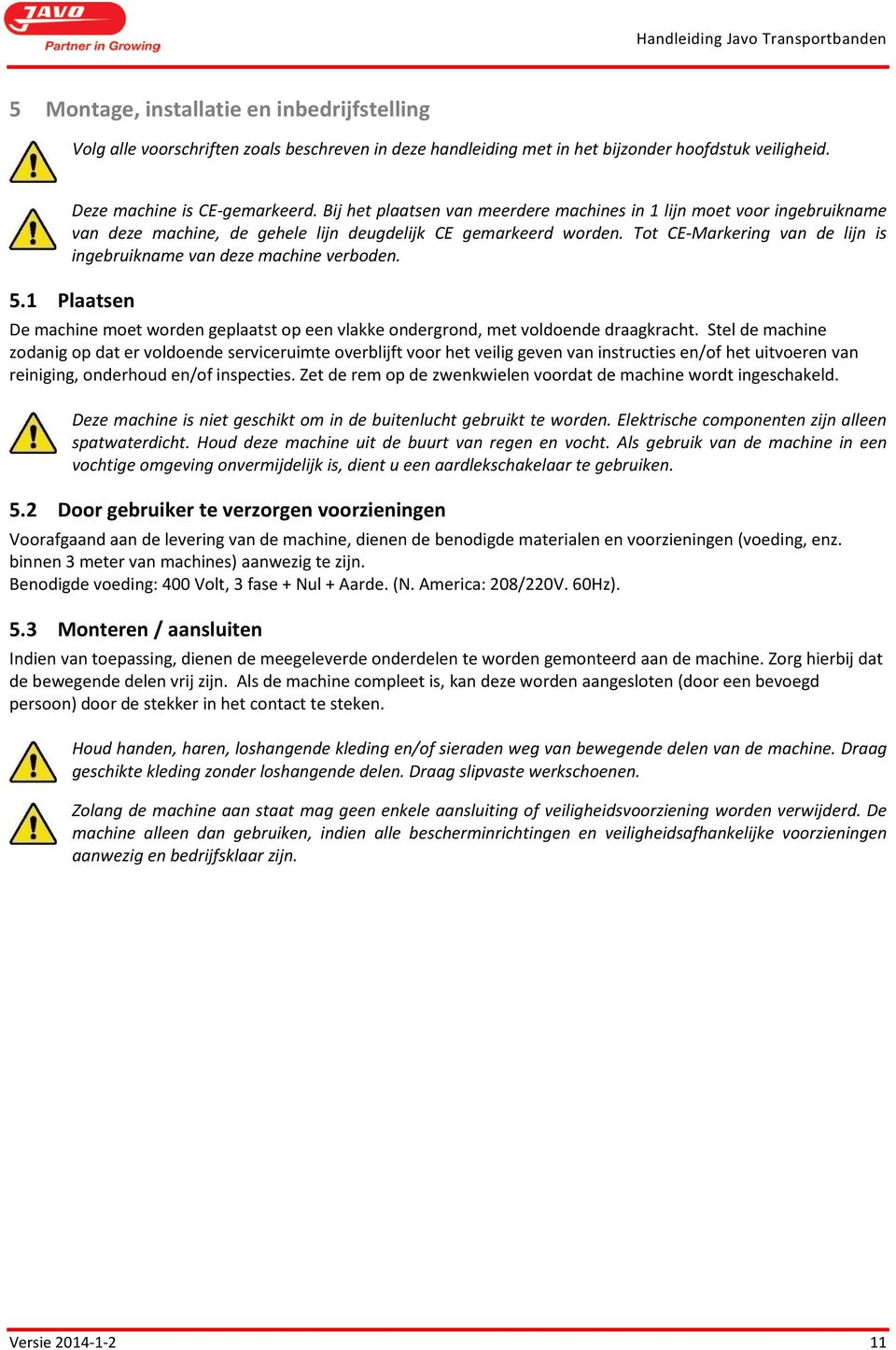 Tot CE-Markering van de lijn is ingebruikname van deze machine verboden. 5.1 Plaatsen De machine moet worden geplaatst op een vlakke ondergrond, met voldoende draagkracht.