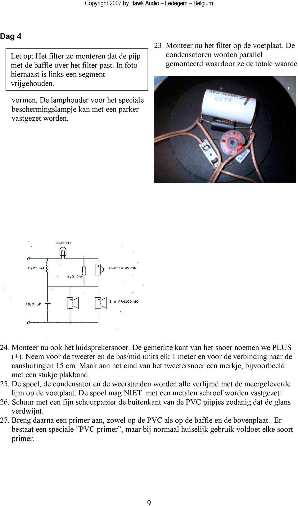 Monteer nu ook het luidsprekersnoer. De gemerkte kant van het snoer noemen we PLUS (+). Neem voor de tweeter en de bas/mid units elk 1 meter en voor de verbinding naar de aansluitingen 15 cm.