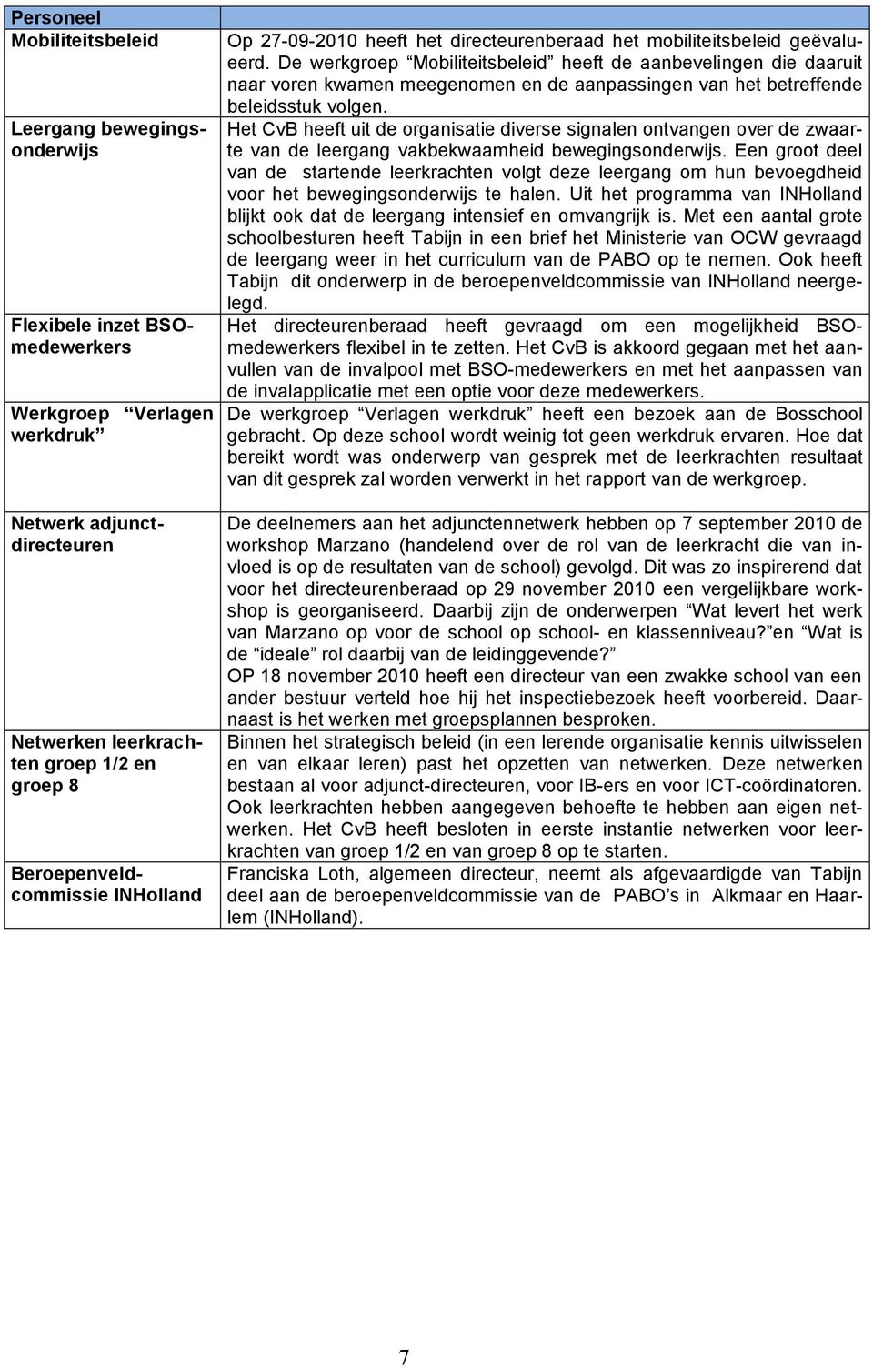 De werkgroep Mobiliteitsbeleid heeft de aanbevelingen die daaruit naar voren kwamen meegenomen en de aanpassingen van het betreffende beleidsstuk volgen.