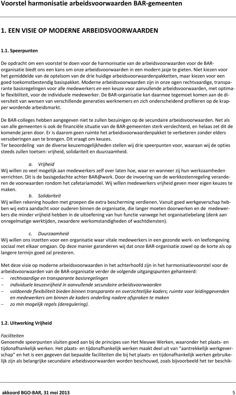 Moderne arbeidsvoorwaarden zijn in onze ogen rechtvaardige, transparante basisregelingen voor alle medewerkers en een keuze voor aanvullende arbeidsvoorwaarden, met optimale flexibiliteit, voor de