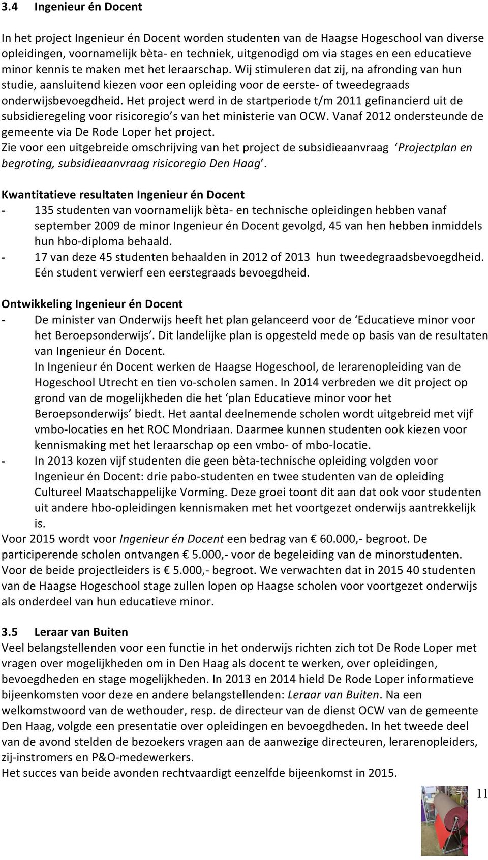 Het project werd in de startperiode t/m 2011 gefinancierd uit de subsidieregeling voor risicoregio s van het ministerie van OCW. Vanaf 2012 ondersteunde de gemeente via De Rode Loper het project.