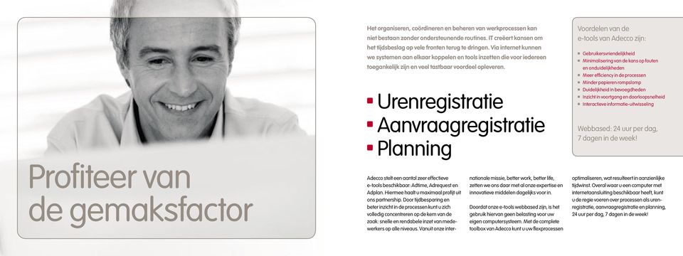 Urenregistratie Aanvraagregistratie Planning Voordelen van de e-tools van Adecco zijn: Gebruikersvriendelijkheid Minimalisering van de kans op fouten en onduidelijkheden Meer effi ciency in de