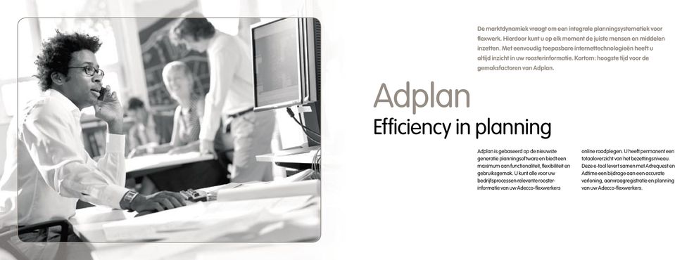 Adplan Effi ciency in planning Adplan is gebaseerd op de nieuwste generatie planningsoftware en biedt een maximum aan functionaliteit, fl exibiliteit en gebruiksgemak.