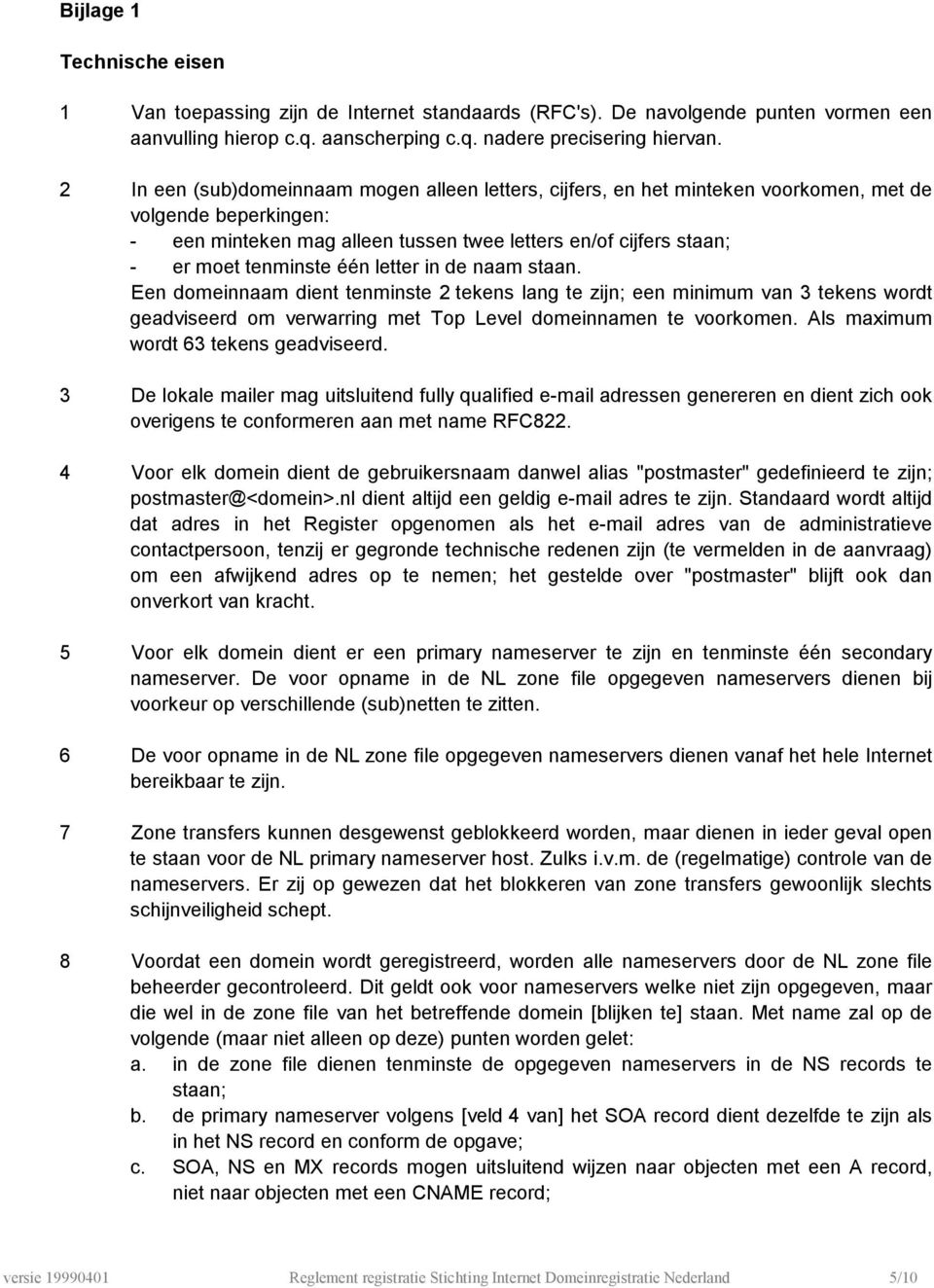 één letter in de naam staan. Een domeinnaam dient tenminste 2 tekens lang te zijn; een minimum van 3 tekens wordt geadviseerd om verwarring met Top Level domeinnamen te voorkomen.