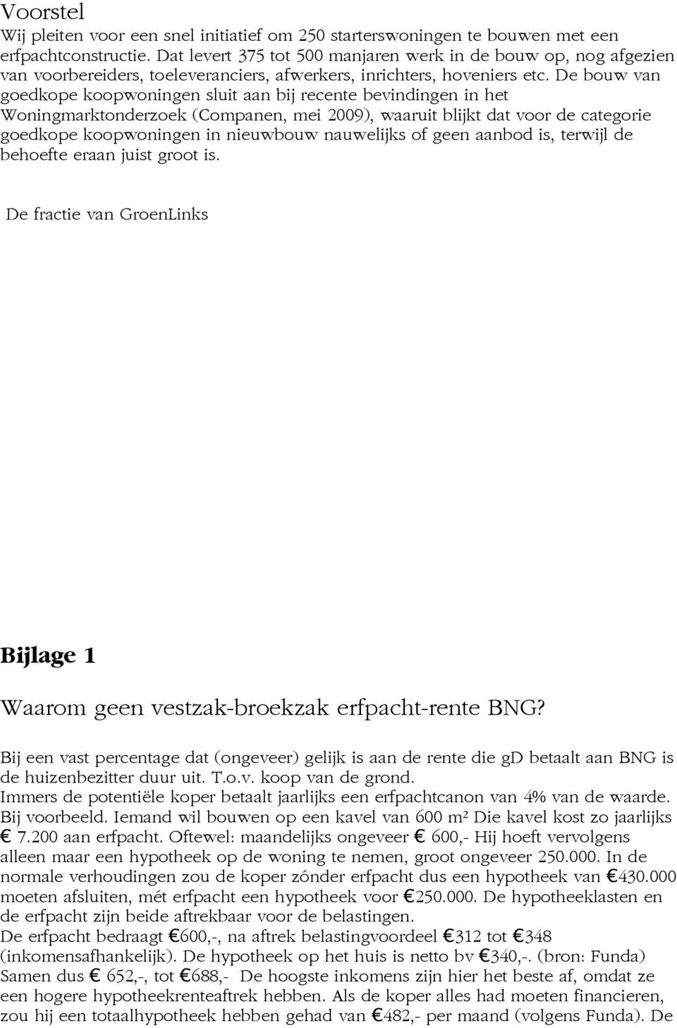 De bouw van goedkope koopwoningen sluit aan bij recente bevindingen in het Woningmarktonderzoek (Companen, mei 2009), waaruit blijkt dat voor de categorie goedkope koopwoningen in nieuwbouw