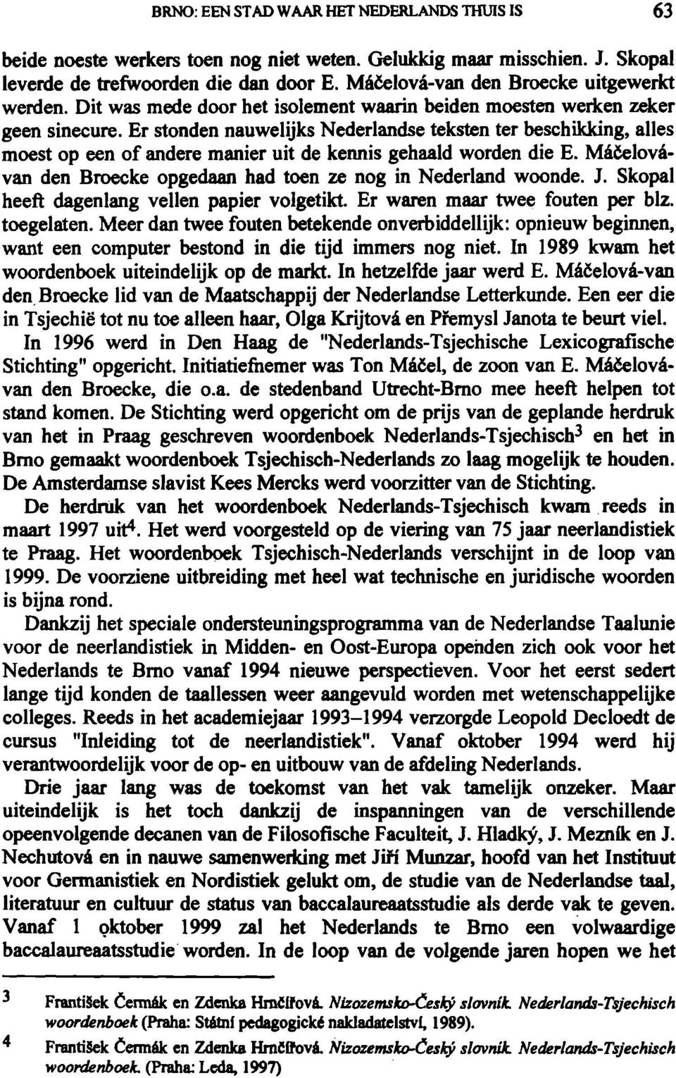 Er stonden nauwelijks Nederlandse teksten ter beschikking, alles moest op een of andere manier uit de kennis gehaald worden die E. Méöelovévan den Broecke opgedaan had toen ze nog in Nederland woonde.