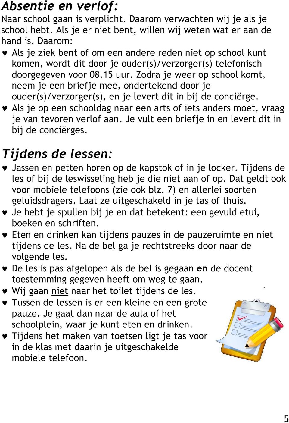 Zodra je weer op school komt, neem je een briefje mee, ondertekend door je ouder(s)/verzorger(s), en je levert dit in bij de conciërge.