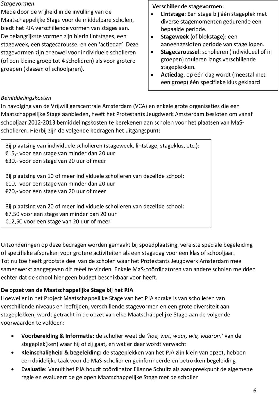 Deze stagevormen zijn er zowel voor individuele scholieren (of een kleine groep tot 4 scholieren) als voor grotere groepen (klassen of schooljaren).