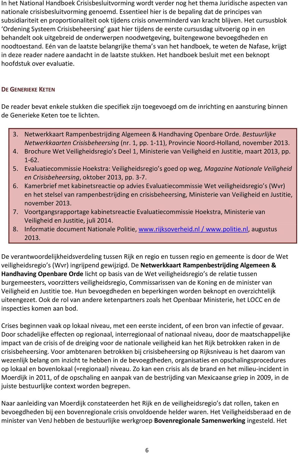 Het cursusblok Ordening Systeem Crisisbeheersing gaat hier tijdens de eerste cursusdag uitvoerig op in en behandelt ook uitgebreid de onderwerpen noodwetgeving, buitengewone bevoegdheden en