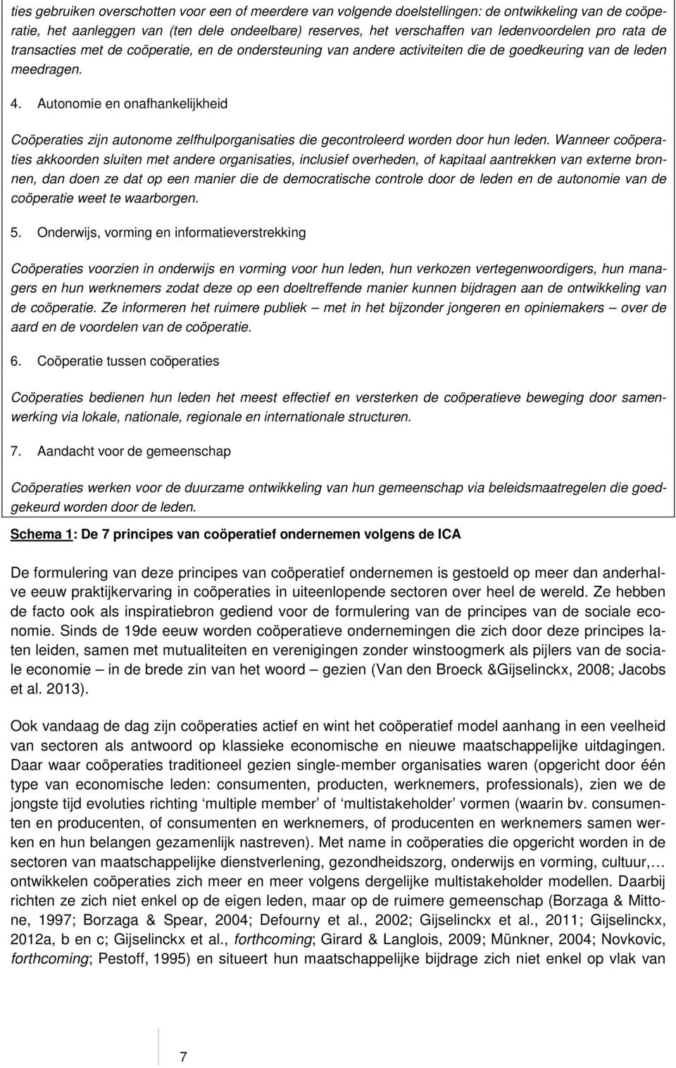 Autonomie en onafhankelijkheid Coöperaties zijn autonome zelfhulporganisaties die gecontroleerd worden door hun leden.