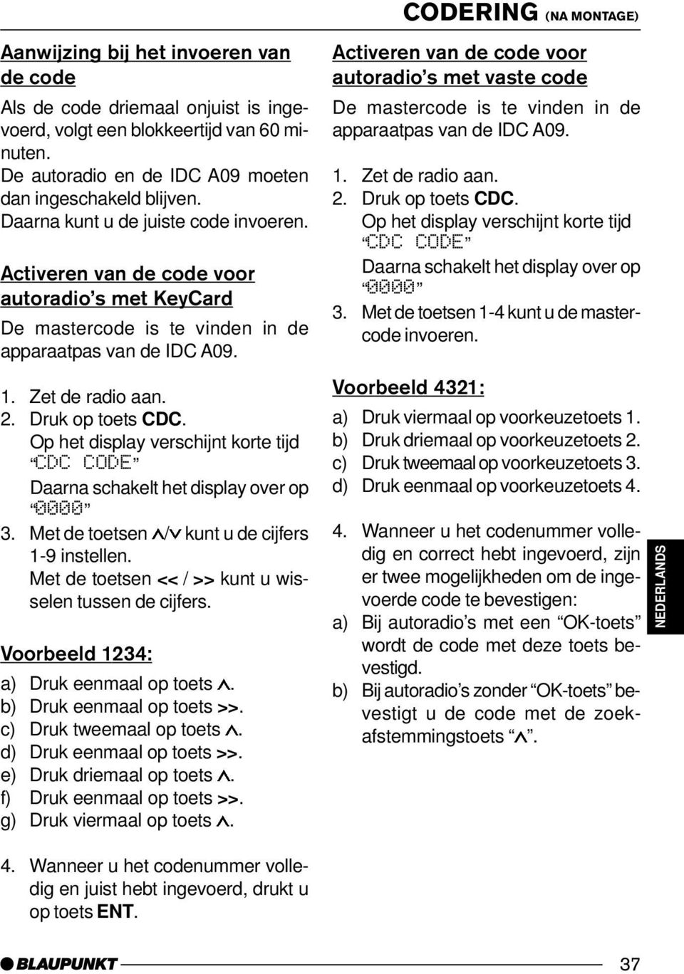 Activeren van de code voor autoradio s met KeyCard De mastercode is te vinden in de apparaatpas van de IDC A09. 1. Zet de radio aan. 2. Druk op toets CDC.