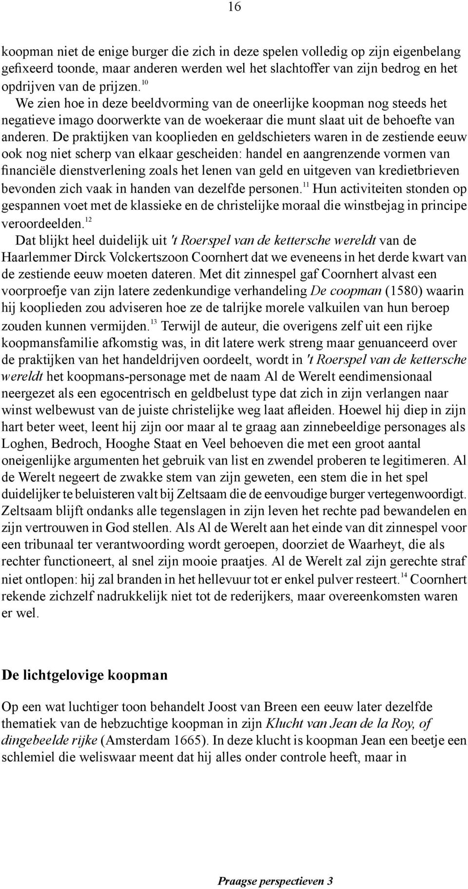 De praktijken van kooplieden en geldschieters waren in de zestiende eeuw ook nog niet scherp van elkaar gescheiden: handel en aangrenzende vormen van financiële dienstverlening zoals het lenen van