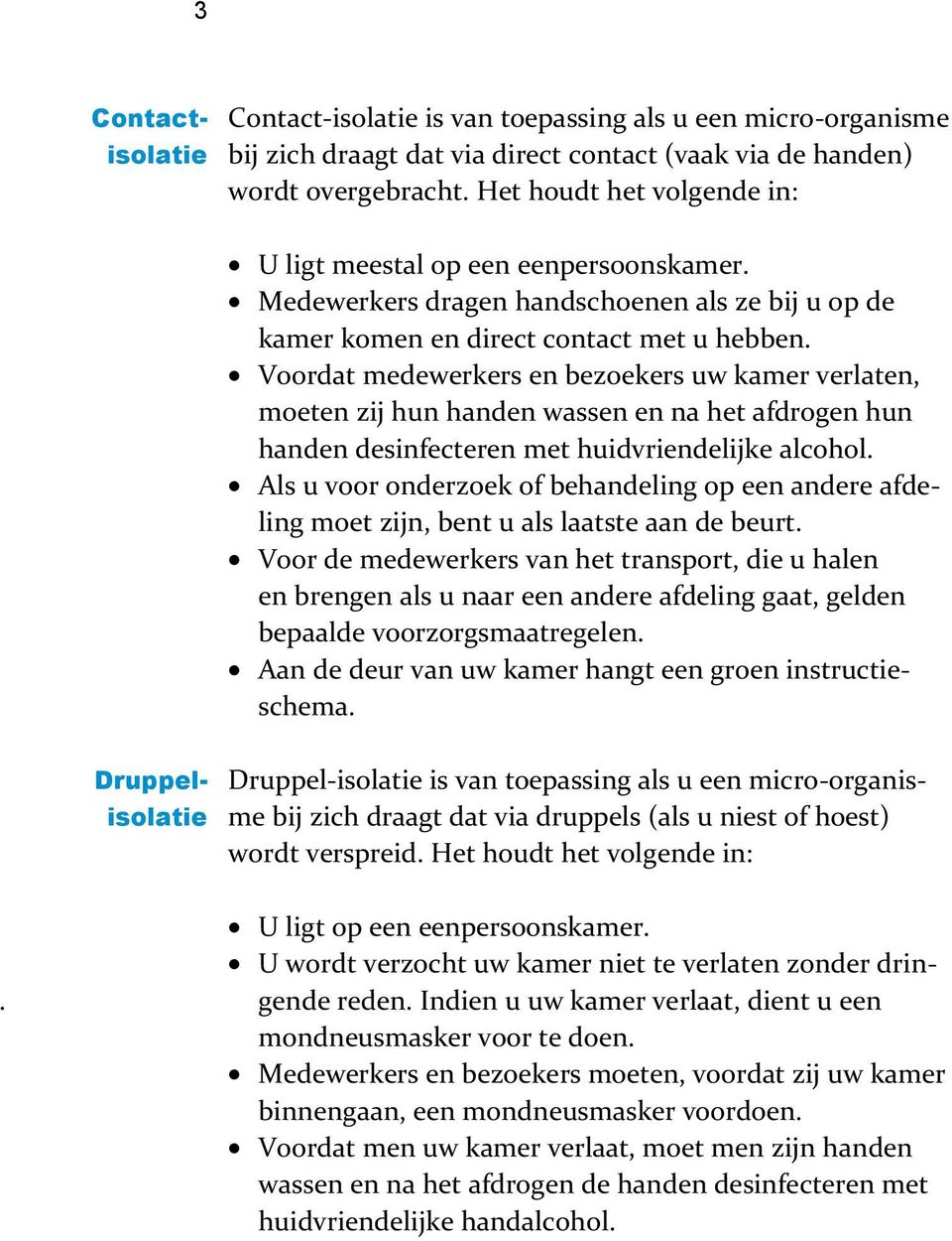 Voordat medewerkers en bezoekers uw kamer verlaten, moeten zij hun handen wassen en na het afdrogen hun handen desinfecteren met huidvriendelijke alcohol.