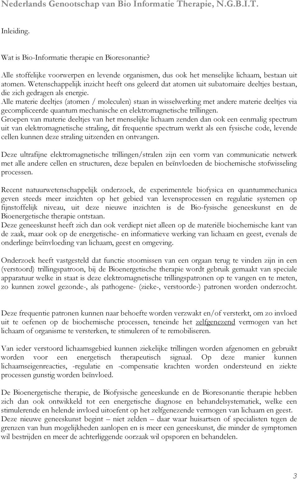 Alle materie deeltjes (atomen / moleculen) staan in wisselwerking met andere materie deeltjes via gecompliceerde quantum mechanische en elektromagnetische trillingen.