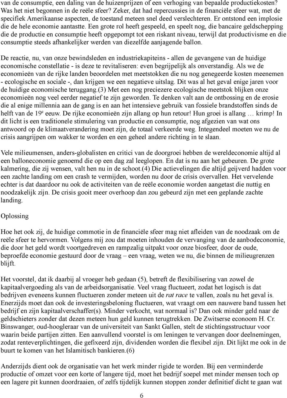 Een grote rol heeft gespeeld, en speelt nog, die bancaire geldschepping die de productie en consumptie heeft opgepompt tot een riskant niveau, terwijl dat productivisme en die consumptie steeds