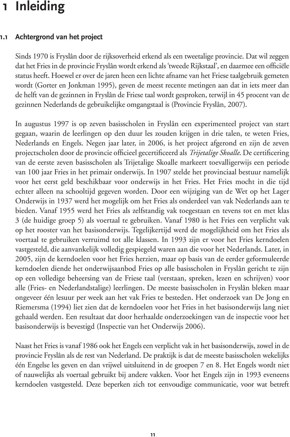 Hoewel er over de jaren heen een lichte afname van het Friese taalgebruik gemeten wordt (Gorter en Jonkman 1995), geven de meest recente metingen aan dat in iets meer dan de helft van de gezinnen in