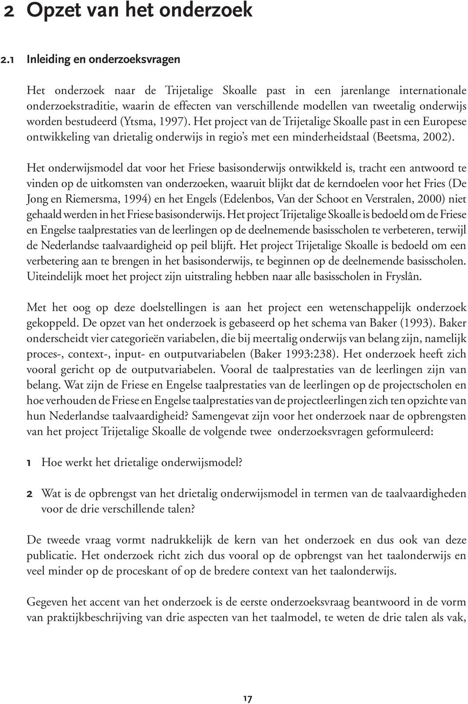 onderwijs worden bestudeerd (Ytsma, 1997). Het project van de Trijetalige Skoalle past in een Europese ontwikkeling van drietalig onderwijs in regio s met een minderheidstaal (Beetsma, 2002).