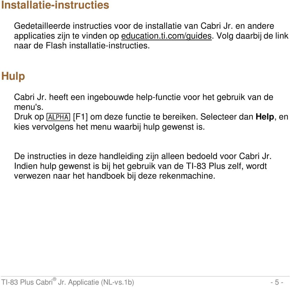 Druk op e [F1] om deze functie te bereiken. Selecteer dan Help, en kies vervolgens het menu waarbij hulp gewenst is.