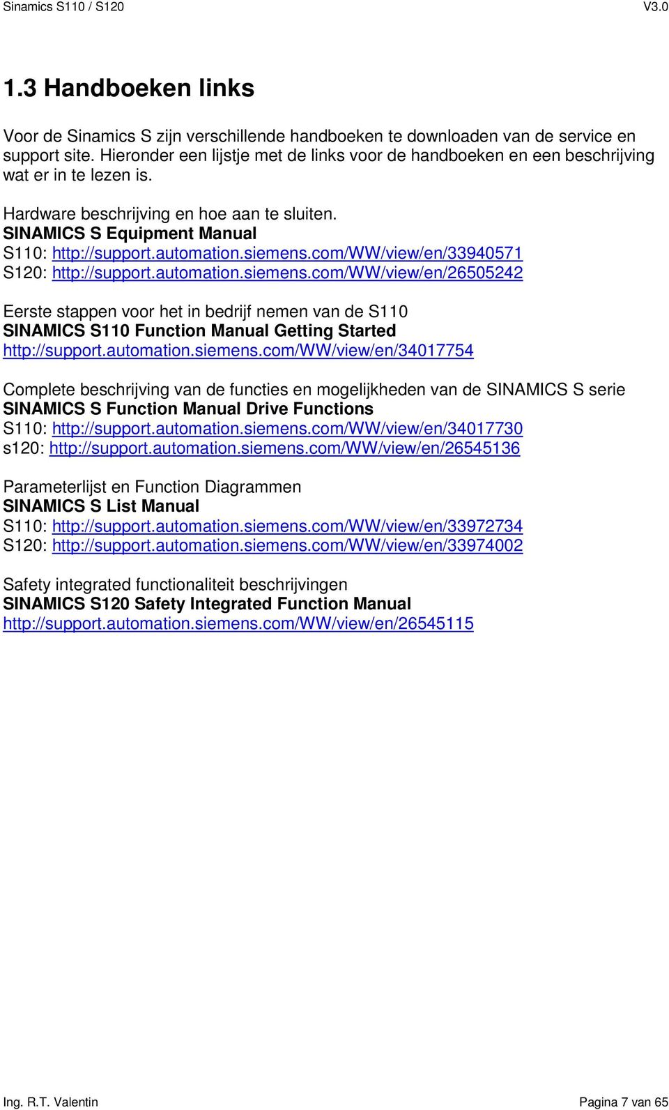 automation.siemens.com/ww/view/en/33940571 S120: http://support.automation.siemens.com/ww/view/en/26505242 Eerste stappen voor het in bedrijf nemen van de S110 SINAMICS S110 Function Manual Getting Started http://support.