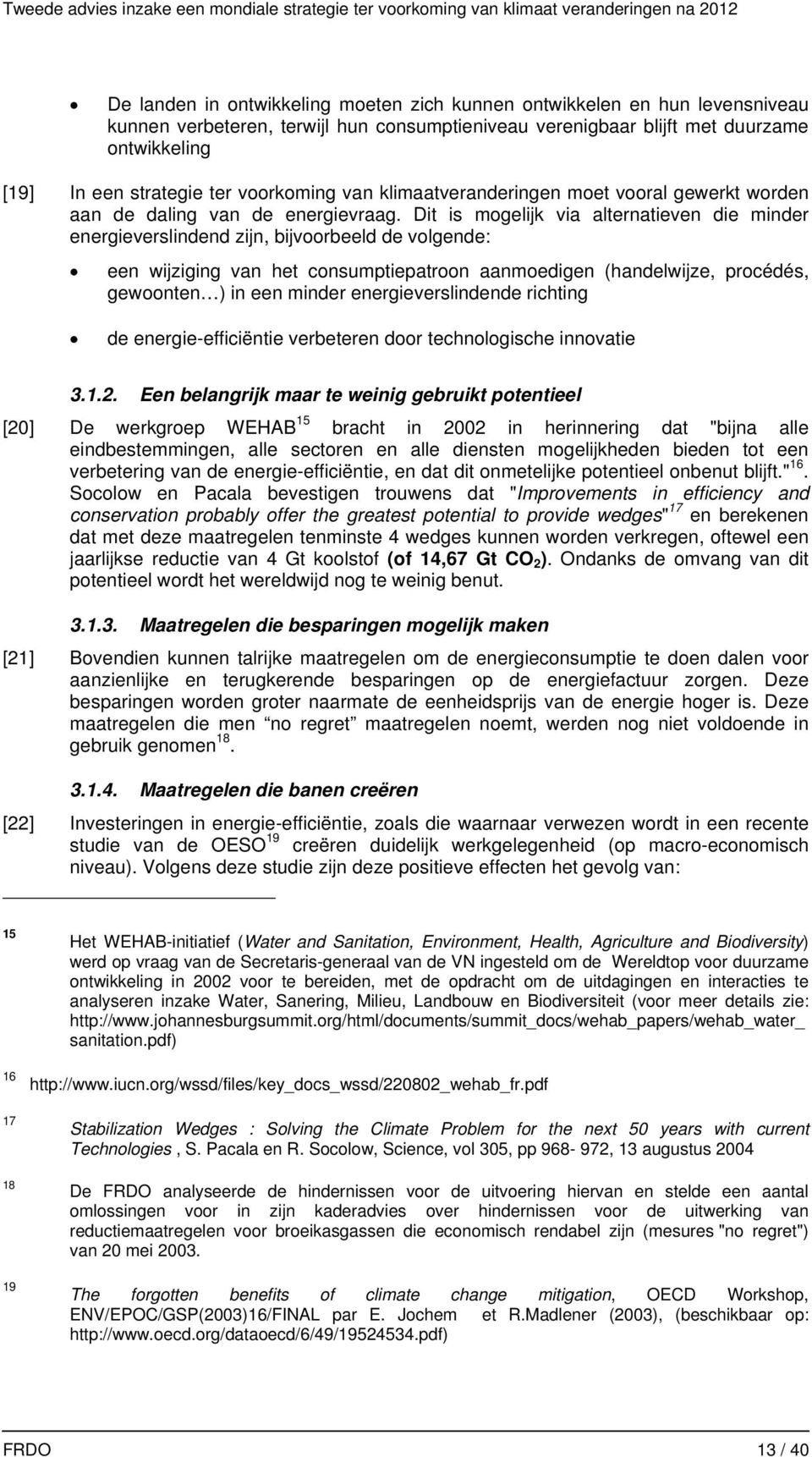 Dit is mogelijk via alternatieven die minder energieverslindend zijn, bijvoorbeeld de volgende: een wijziging van het consumptiepatroon aanmoedigen (handelwijze, procédés, gewoonten ) in een minder