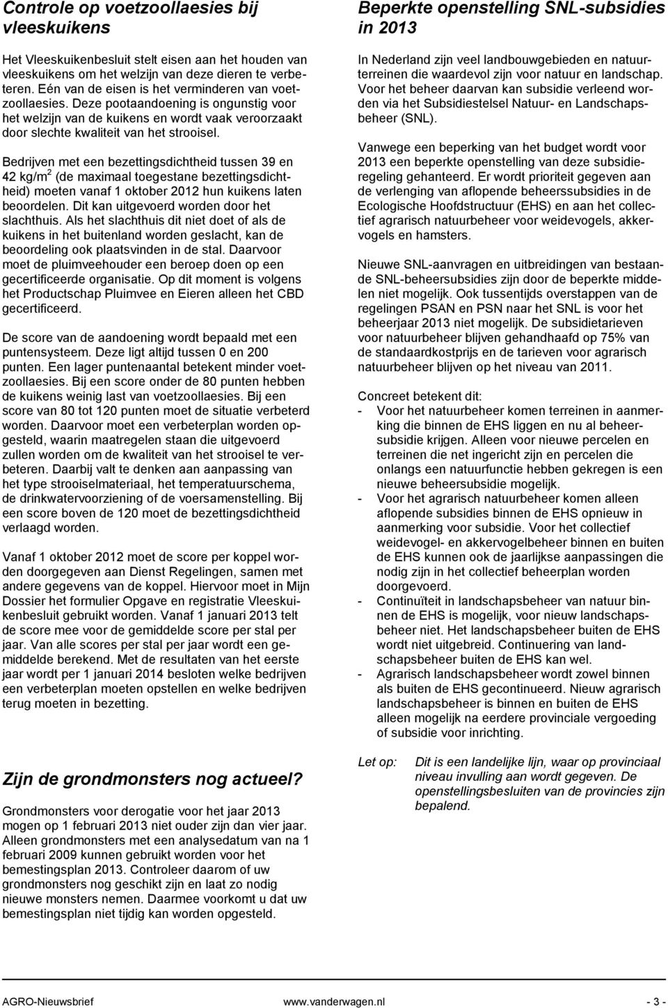 Bedrijven met een bezettingsdichtheid tussen 39 en 42 kg/m 2 (de maximaal toegestane bezettingsdichtheid) moeten vanaf 1 oktober 2012 hun kuikens laten beoordelen.