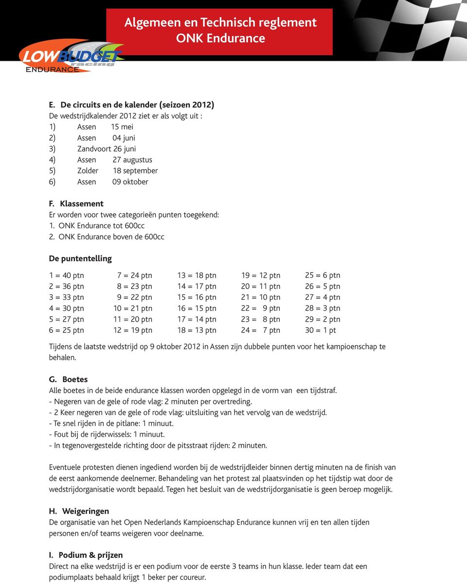 boven de 600cc De puntentelling 1 = 40 ptn 2 = 36 ptn 3 = 33 ptn 4 = 30 ptn 5 = 27 ptn 6 = 25 ptn 7 = 24 ptn 8 = 23 ptn 9 = 22 ptn 10 = 21 ptn 11 = 20 ptn 12 = 19 ptn 13 = 18 ptn 14 = 17 ptn 15 = 16