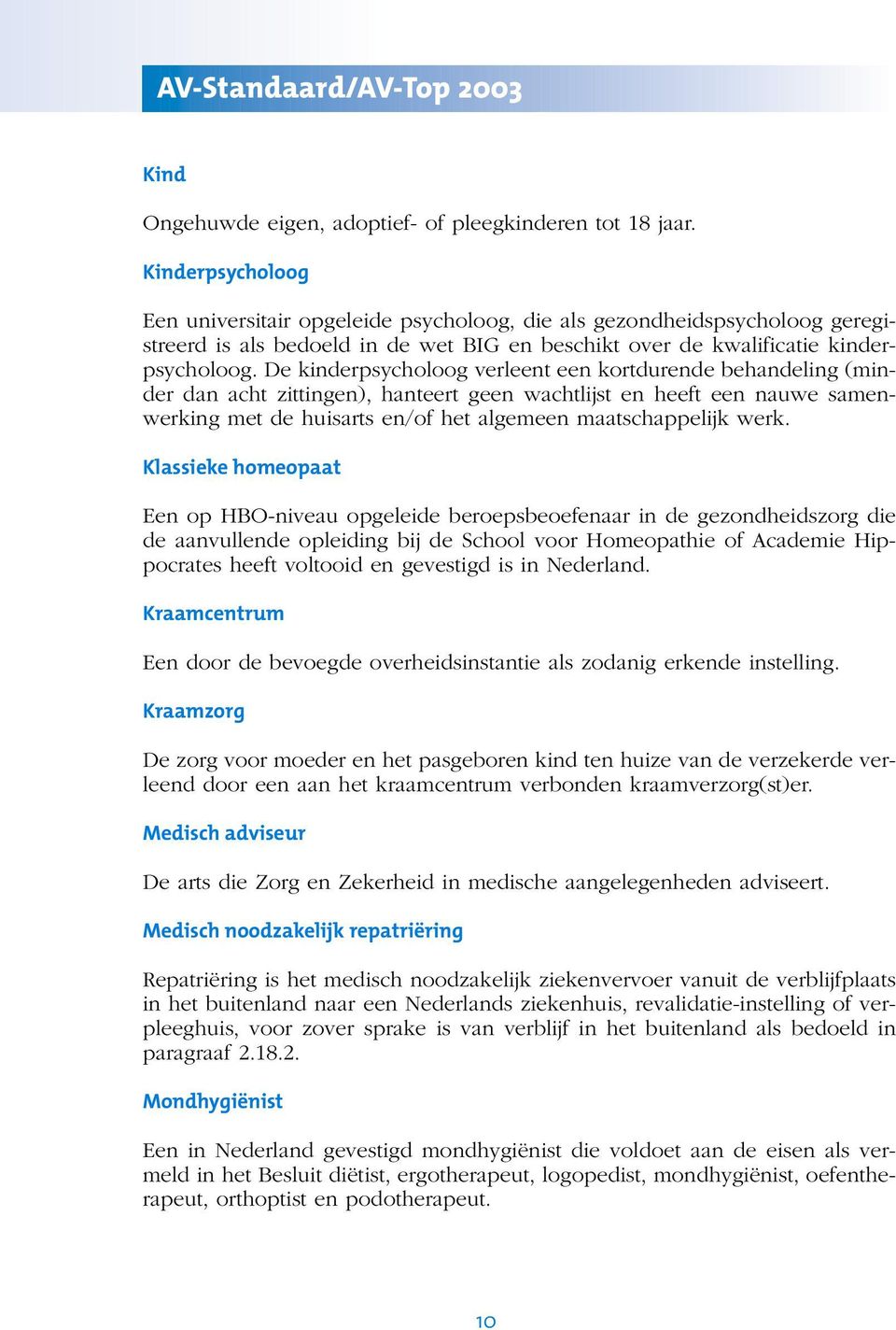 De kinderpsycholoog verleent een kortdurende behandeling (minder dan acht zittingen), hanteert geen wachtlijst en heeft een nauwe samenwerking met de huisarts en/of het algemeen maatschappelijk werk.