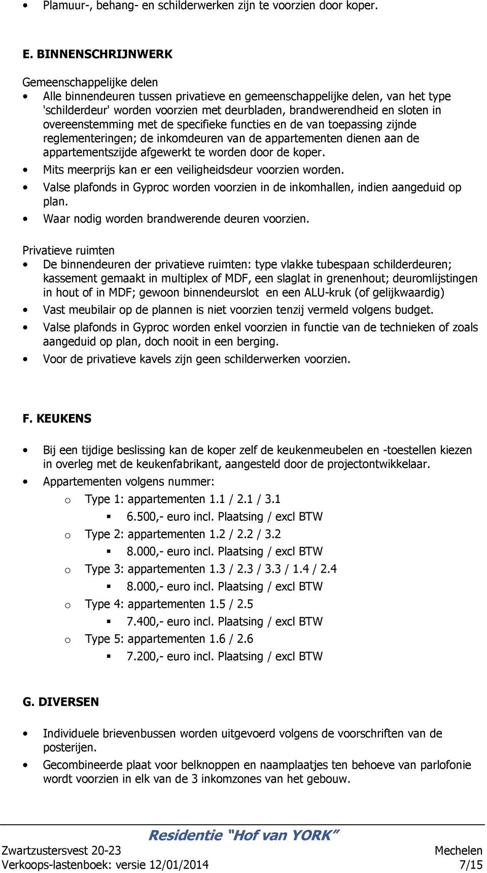 vereenstemming met de specifieke functies en de van tepassing zijnde reglementeringen; de inkmdeuren van de appartementen dienen aan de appartementszijde afgewerkt te wrden dr de kper.