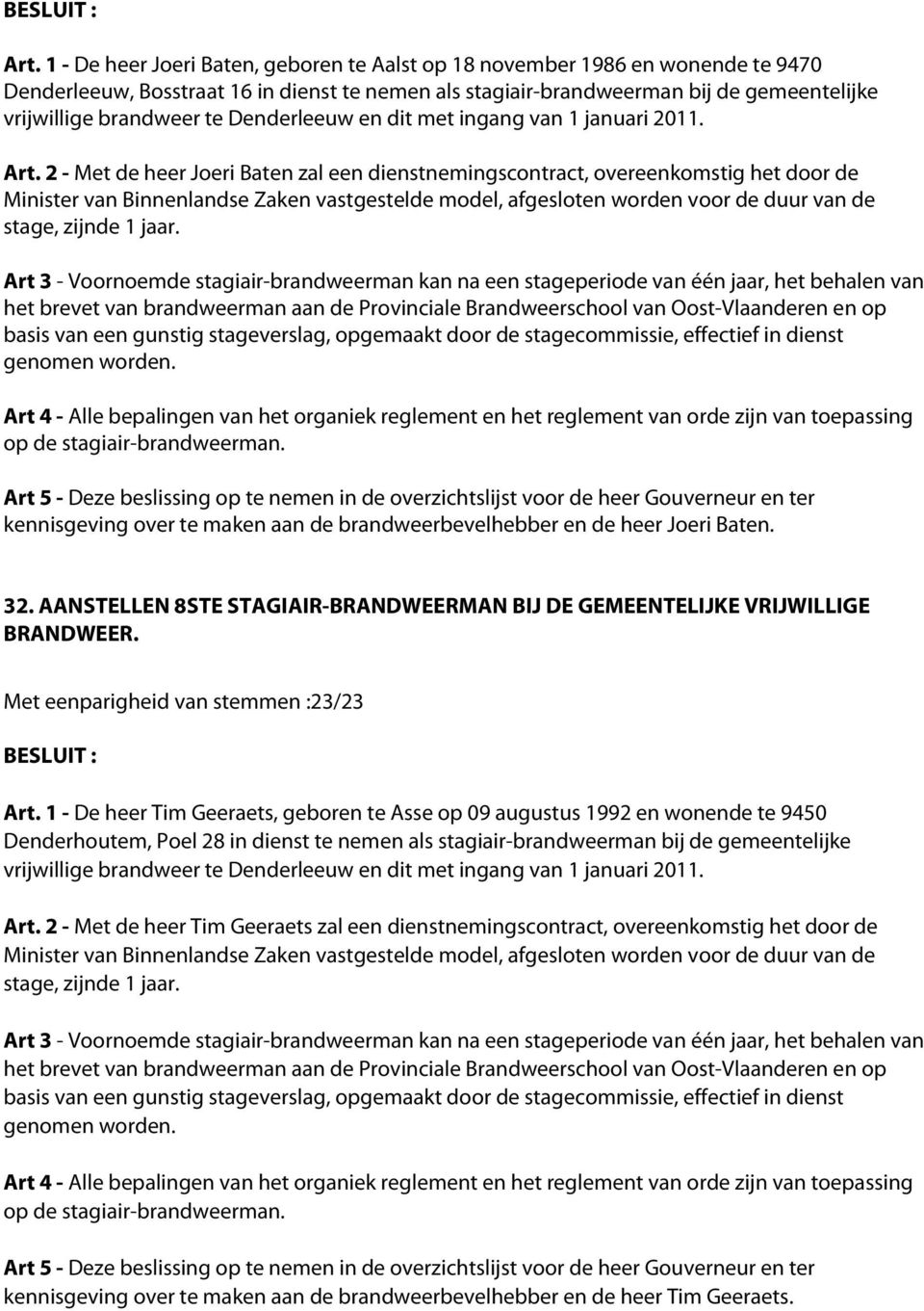 2 - Met de heer Joeri Baten zal een dienstnemingscontract, overeenkomstig het door de Minister van Binnenlandse Zaken vastgestelde model, afgesloten worden voor de duur van de Art 3 - Voornoemde