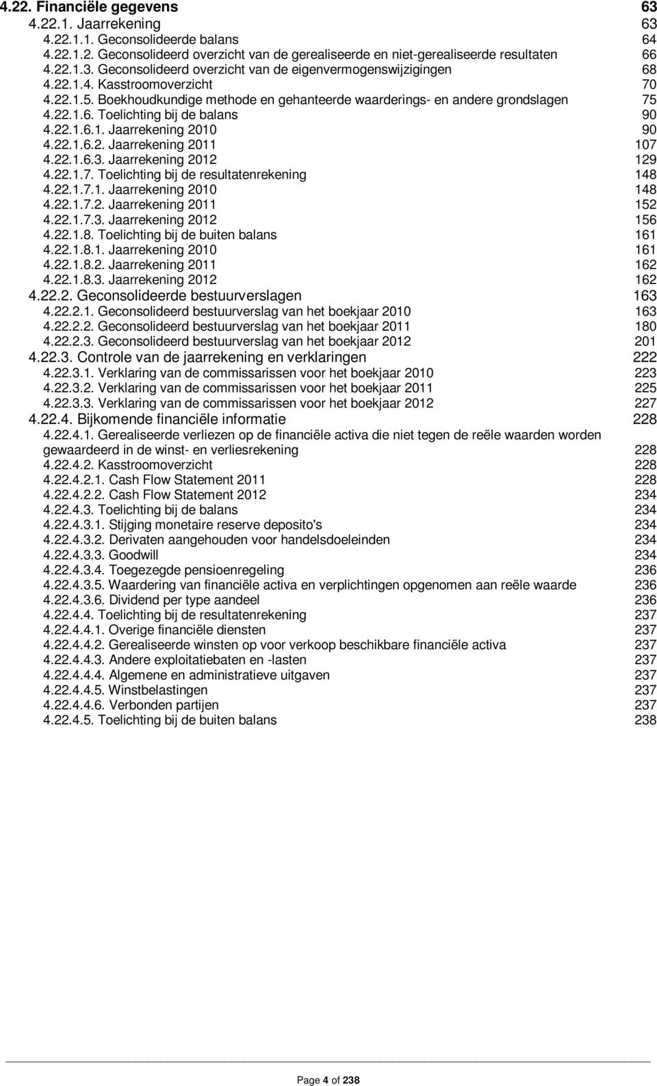 22.1.6.3. Jaarrekening 2012 129 4.22.1.7. Toelichting bij de resultatenrekening 148 4.22.1.7.1. Jaarrekening 2010 148 4.22.1.7.2. Jaarrekening 2011 152 4.22.1.7.3. Jaarrekening 2012 156 4.22.1.8. Toelichting bij de buiten balans 161 4.