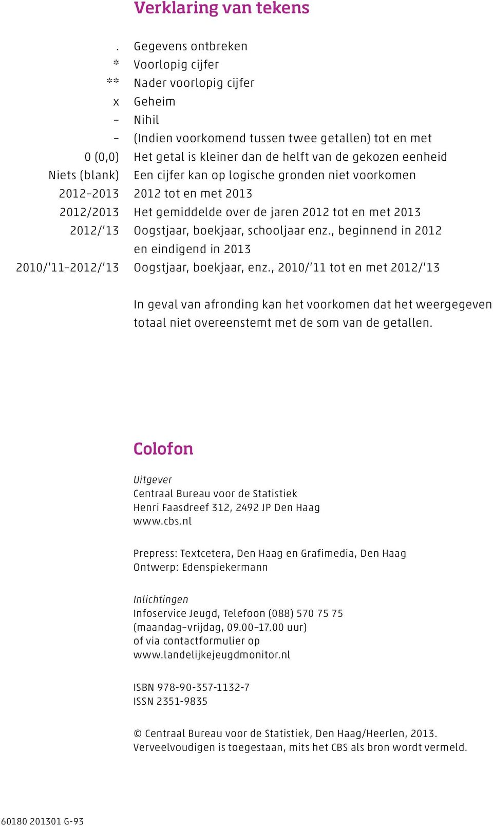 Niets (blank) Een cijfer kan op logische gronden niet voorkomen 2012 2013 2012 tot en met 2013 2012/2013 Het gemiddelde over de jaren 2012 tot en met 2013 2012/ 13 Oogstjaar, boekjaar, schooljaar enz.