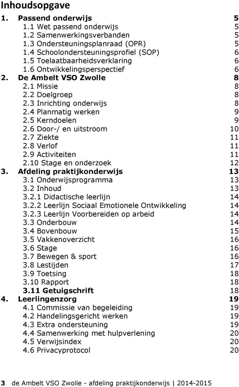 6 Door-/ en uitstroom 10 2.7 Ziekte 11 2.8 Verlof 11 2.9 Activiteiten 2.10 Stage en onderzoek 11 12 3. Afdeling praktijkonderwijs 13 3.1 Onderwijsprogramma 13 3.2 Inhoud 13 3.2.1 Didactische leerlijn 14 3.