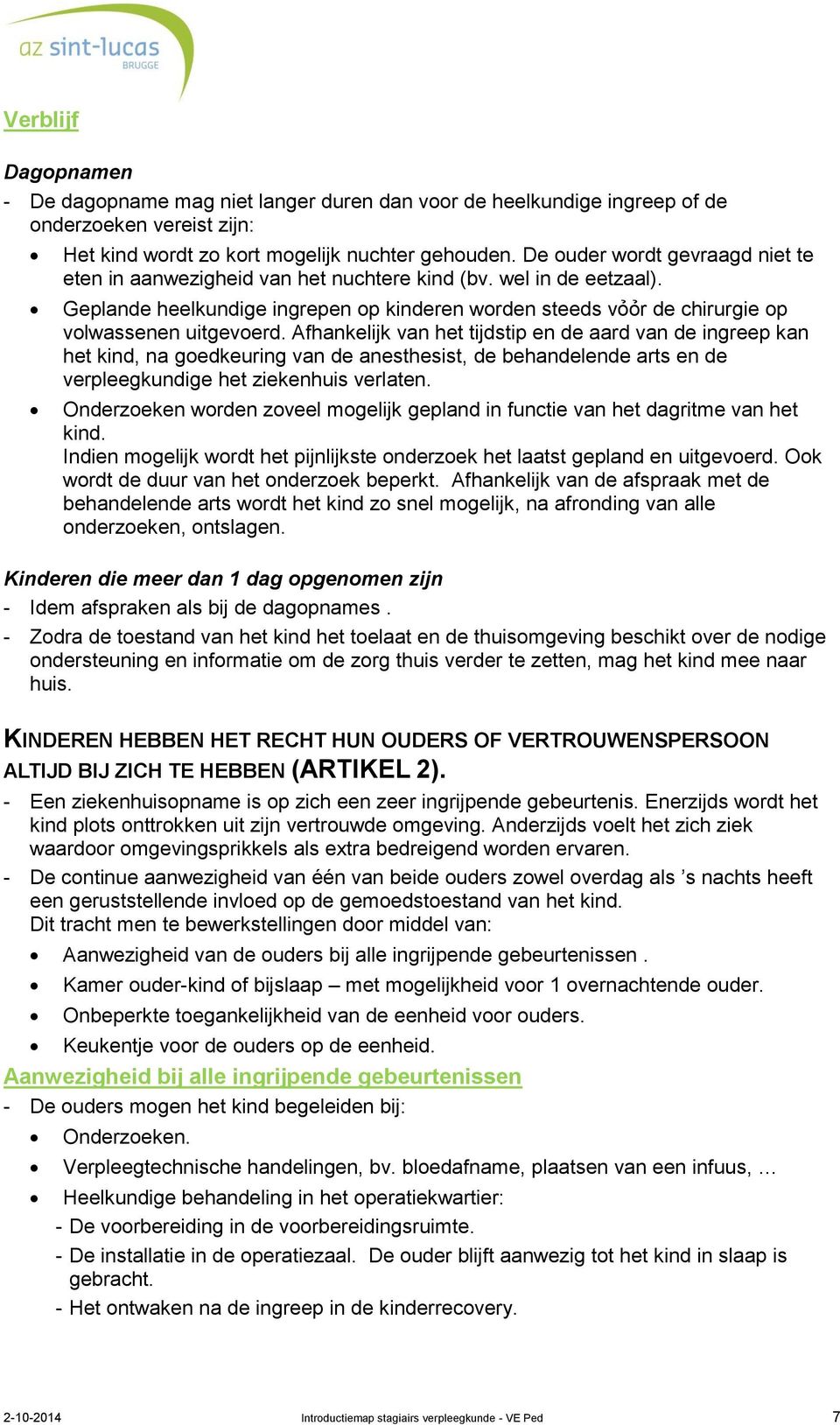 Afhankelijk van het tijdstip en de aard van de ingreep kan het kind, na goedkeuring van de anesthesist, de behandelende arts en de verpleegkundige het ziekenhuis verlaten.