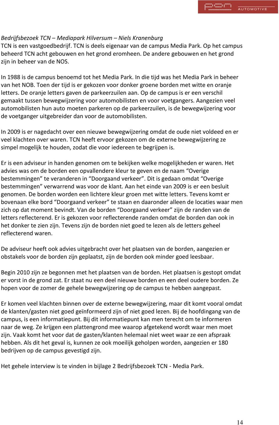 Toen der tijd is er gekozen voor donker groene borden met witte en oranje letters. De oranje letters gaven de parkeerzuilen aan.