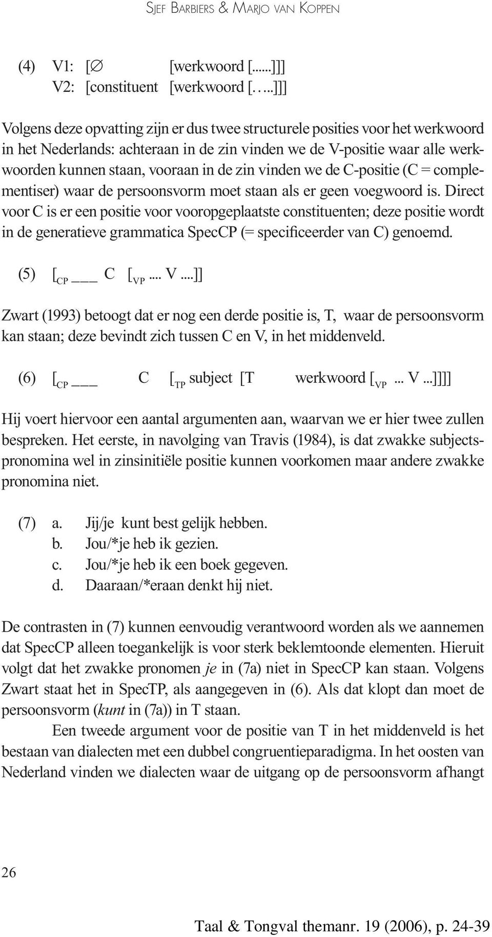 zin vinden we de C-positie (C = complementiser) waar de persoonsvorm moet staan als er geen voegwoord is.