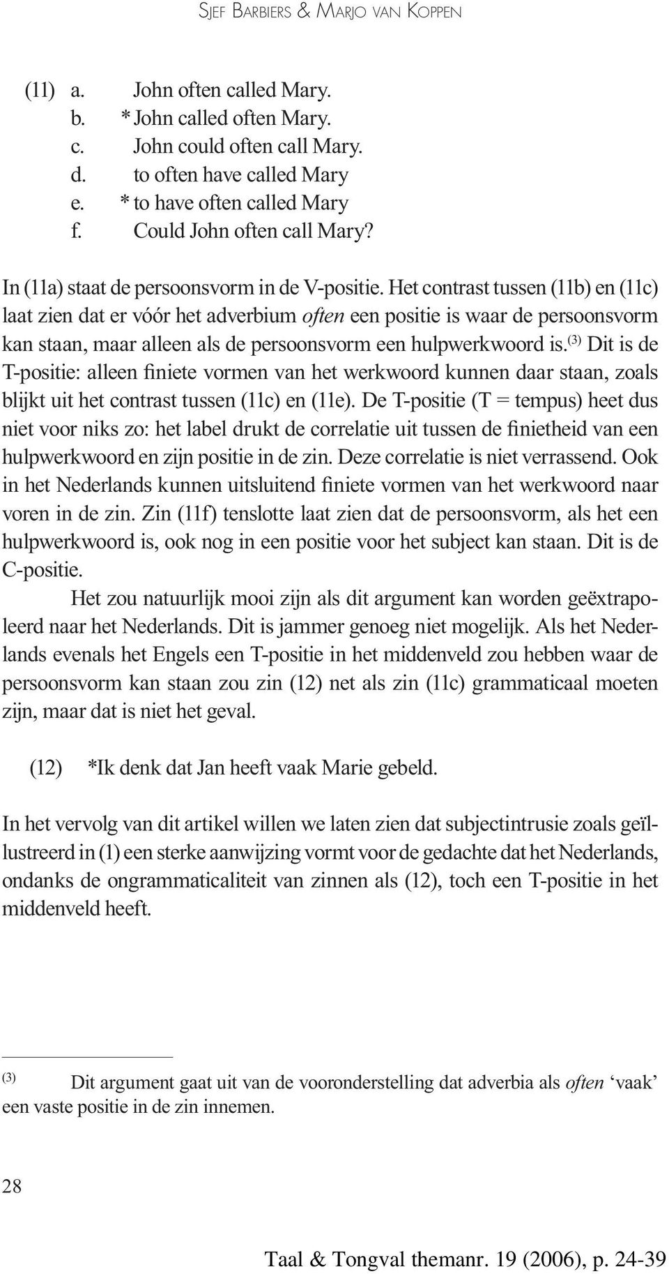 Het contrast tussen (11b) en (11c) laat zien dat er vóór het adverbium often een positie is waar de persoonsvorm kan staan, maar alleen als de persoonsvorm een hulpwerkwoord is.